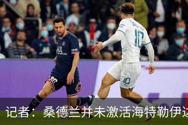 记者：桑德兰并未激活海特勒伊达的2300万欧买断条款，打算压价